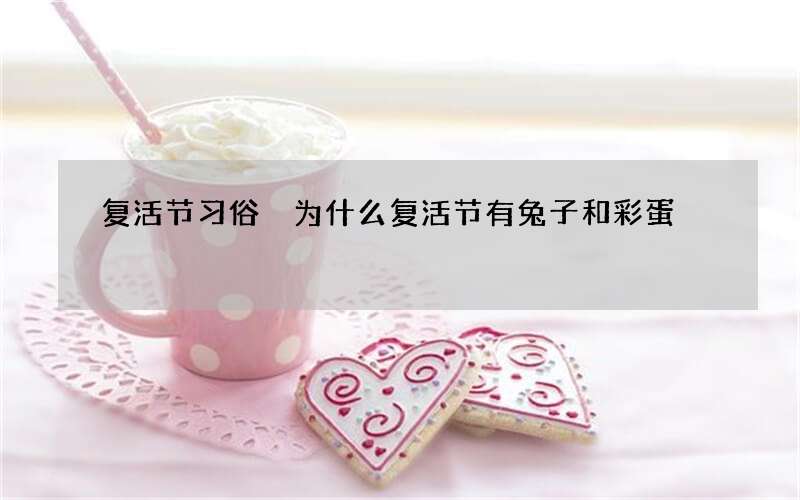 复活节习俗 为什么复活节有兔子和彩蛋